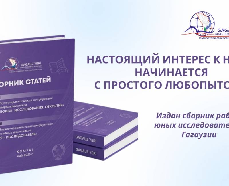 НАСТОЯЩИЙ ИНТЕРЕС К НАУКЕ НАЧИНАЕТСЯ С ПРОСТОГО ЛЮБОПЫТСТВА: издан сборник работ юных исследователей Гагаузии