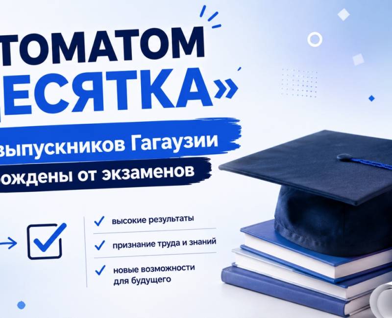 АВТОМАТОМ «ДЕСЯТКА»: 65 выпускников Гагаузии освобождены от экзаменов