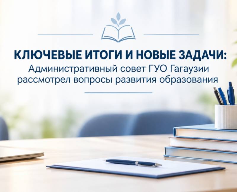 КЛЮЧЕВЫЕ ИТОГИ И НОВЫЕ ЗАДАЧИ: Административный совет ГУО Гагаузии рассмотрел вопросы развития образования