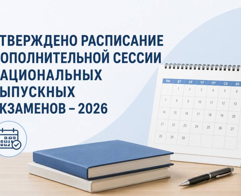 УТВЕРЖДЕНО РАСПИСАНИЕ ДОПОЛНИТЕЛЬНОЙ СЕССИИ НАЦИОНАЛЬНЫХ ВЫПУСКНЫХ ЭКЗАМЕНОВ – 2026