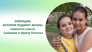 ОПЕРАЦИЯ, КОТОРАЯ ПОДАРИТ ЖИЗНЬ:  помогите спасти Саломию и Ирину Патоска