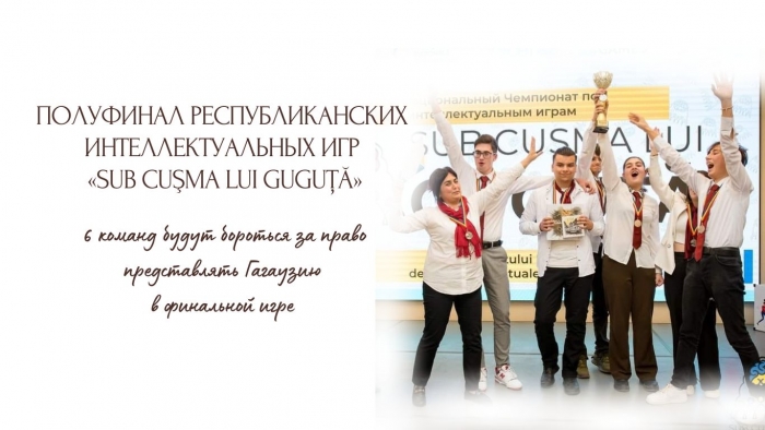 ПОЛУФИНАЛ РЕСПУБЛИКАНСКИХ ИНТЕЛЛЕКТУАЛЬНЫХ ИГР &laquo;SUB CUŞMA LUI GUGUŢĂ&raquo;: 6 команд будут бороться за право представлять Гагаузию в финальной игре
