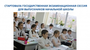 СТАРТОВАЛА ГОСУДАРСТВЕННАЯ ЭКЗАМЕНАЦИОННАЯ СЕССИЯ ДЛЯ ВЫПУСКНИКОВ НАЧАЛЬНОЙ ШКОЛЫ