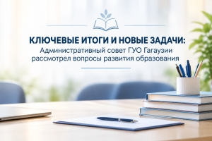 КЛЮЧЕВЫЕ ИТОГИ И НОВЫЕ ЗАДАЧИ: Административный совет ГУО Гагаузии рассмотрел вопросы развития образования