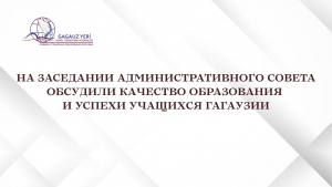 НА ЗАСЕДАНИИ АДМИНИСТРАТИВНОГО СОВЕТА ОБСУДИЛИ КАЧЕСТВО ОБРАЗОВАНИЯ И УСПЕХИ УЧАЩИХСЯ ГАГАУЗИИ