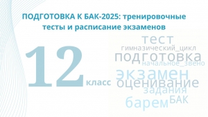 ПОДГОТОВКА К БАК-2025: тренировочные тесты и расписание экзаменов