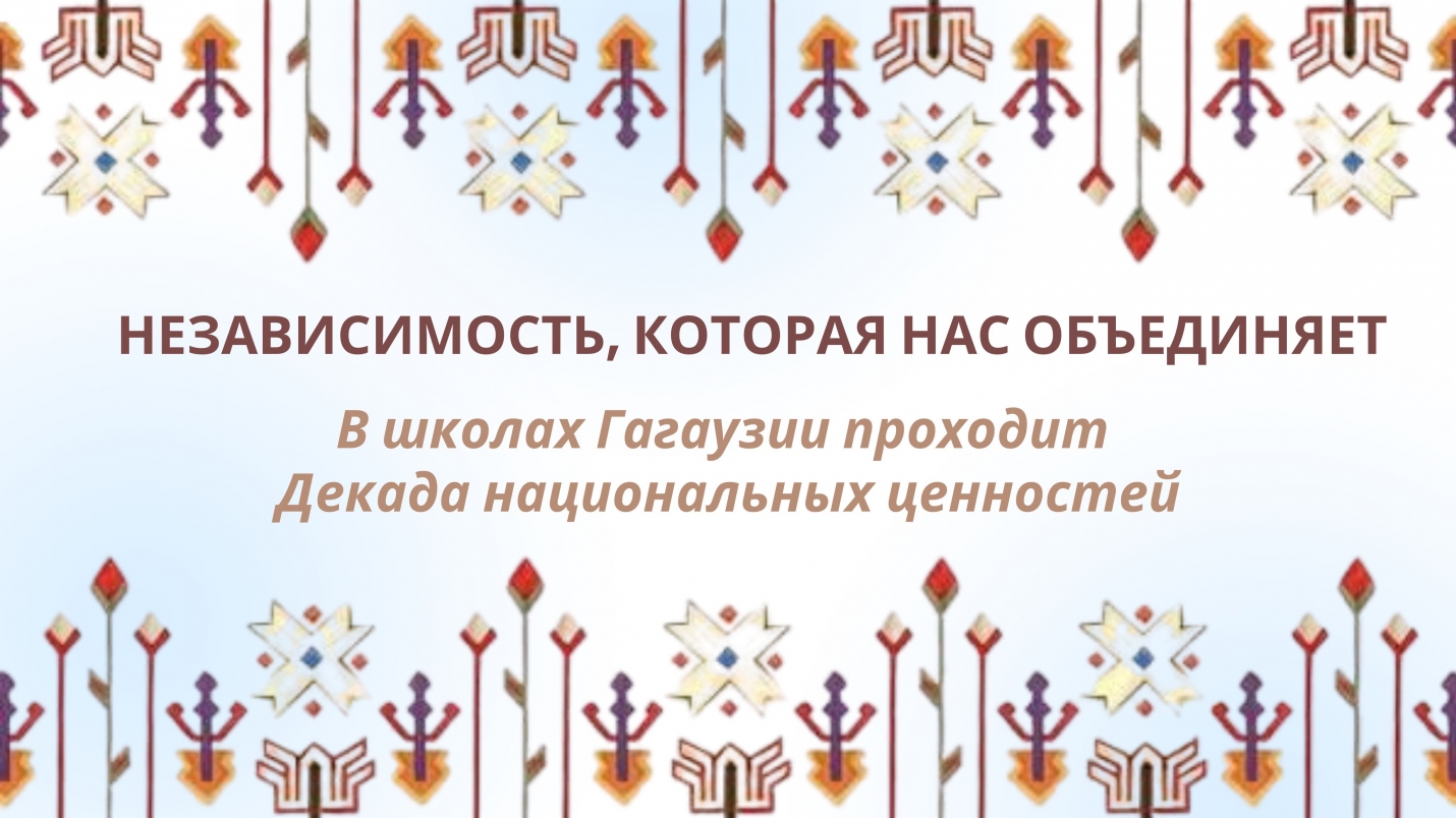НЕЗАВИСИМОСТЬ, КОТОРАЯ НАС ОБЪЕДИНЯЕТ: в школах Гагаузии проходит декада национальных ценностей