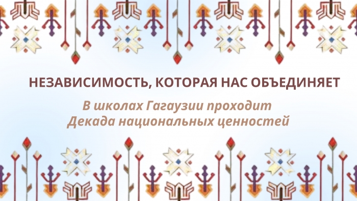 НЕЗАВИСИМОСТЬ, КОТОРАЯ НАС ОБЪЕДИНЯЕТ: в школах Гагаузии проходит декада национальных ценностей