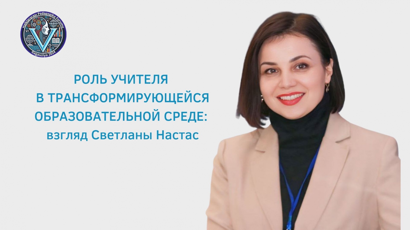 РОЛЬ УЧИТЕЛЯ В ТРАНСФОРМИРУЮЩЕЙСЯ ОБРАЗОВАТЕЛЬНОЙ СРЕДЕ: взгляд Светланы Настас