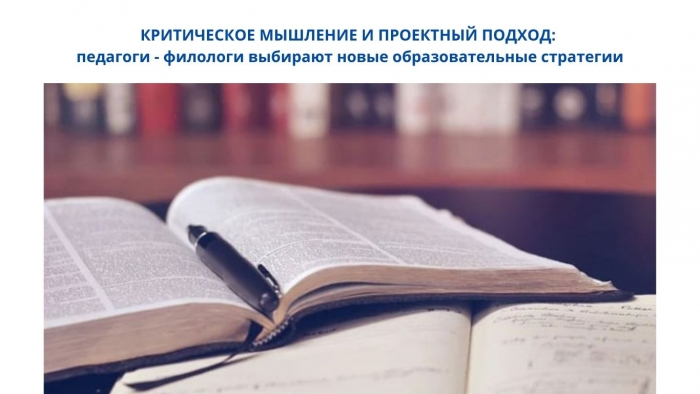 КРИТИЧЕСКОЕ МЫШЛЕНИЕ И ПРОЕКТНЫЙ ПОДХОД: педагоги - филологи выбирают новые образовательные стратегии