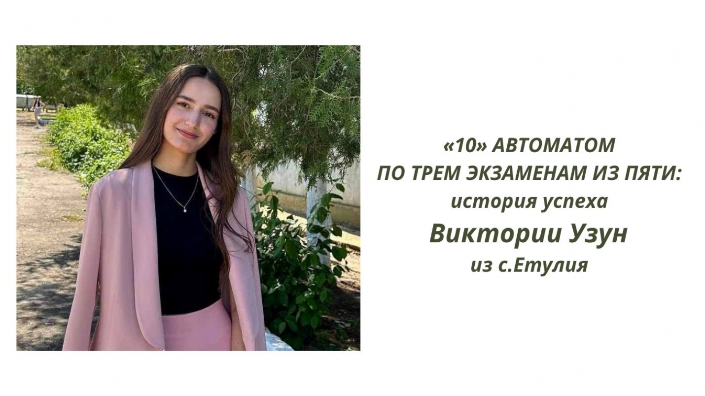 «10» АВТОМАТОМ ПО ТРЕМ ЭКЗАМЕНАМ ИЗ ПЯТИ: история успеха Виктории Узун из с.Етулия