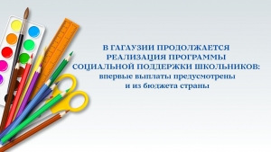 В ГАГАУЗИИ ПРОДОЛЖАЕТСЯ РЕАЛИЗАЦИЯ ПРОГРАММЫ СОЦИАЛЬНОЙ ПОДДЕРЖКИ ШКОЛЬНИКОВ: впервые выплаты предусмотрены и из бюджета страны