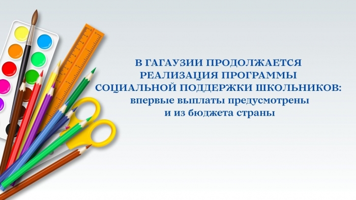 В ГАГАУЗИИ ПРОДОЛЖАЕТСЯ РЕАЛИЗАЦИЯ ПРОГРАММЫ СОЦИАЛЬНОЙ ПОДДЕРЖКИ ШКОЛЬНИКОВ: впервые выплаты предусмотрены и из бюджета страны