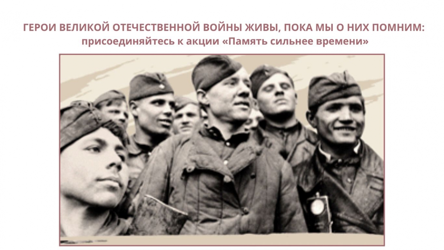 ГЕРОИ ВЕЛИКОЙ ОТЕЧЕСТВЕННОЙ ВОЙНЫ ЖИВЫ, ПОКА МЫ О НИХ ПОМНИМ: присоединяйтесь к акции &laquo;Память сильнее времени&raquo;